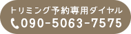 トリミング予約専用ダイヤル：090-5063-7575